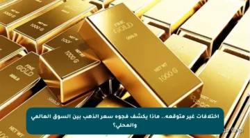 اختلافات غير متوقعة.. ماذا يكشف فجوة سعر الذهب بين السوق العالمي والمحلي؟